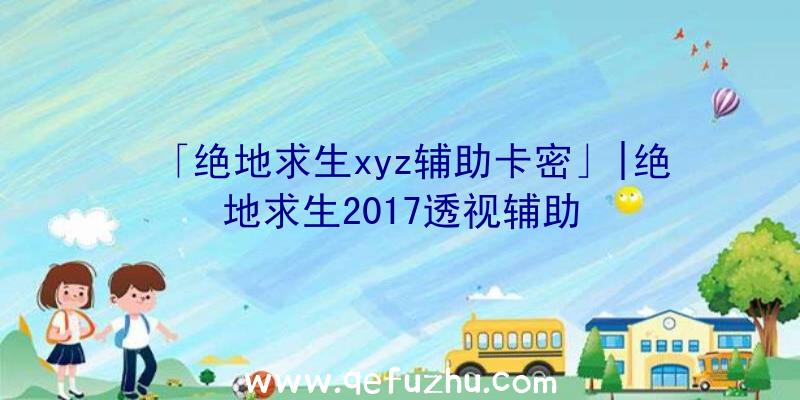 「绝地求生xyz辅助卡密」|绝地求生2017透视辅助